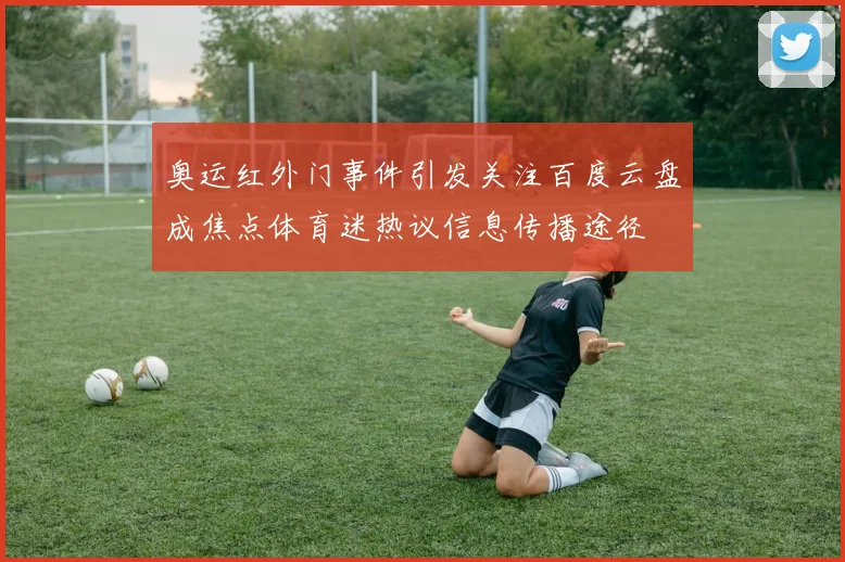 奥运红外门事件引发关注百度云盘成焦点体育迷热议信息传播途径