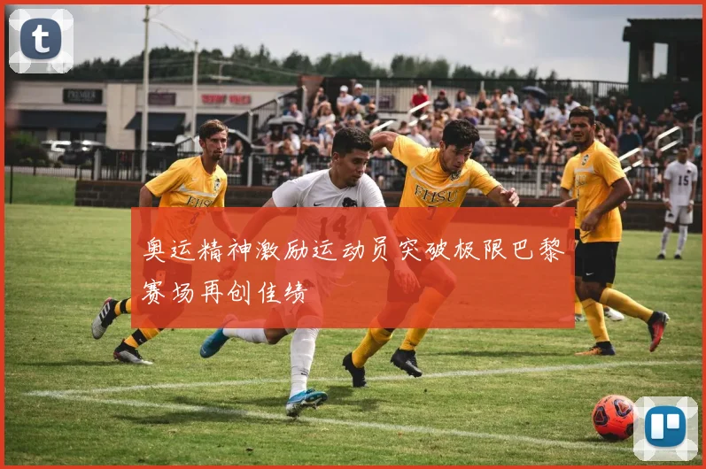 奥运精神激励运动员突破极限巴黎赛场再创佳绩