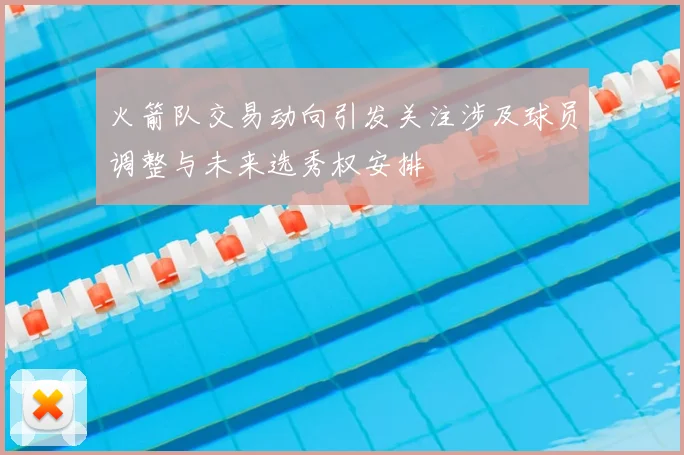 火箭队交易动向引发关注涉及球员调整与未来选秀权安排