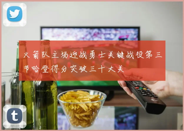 火箭队主场迎战勇士关键战役第三节哈登得分突破三十大关