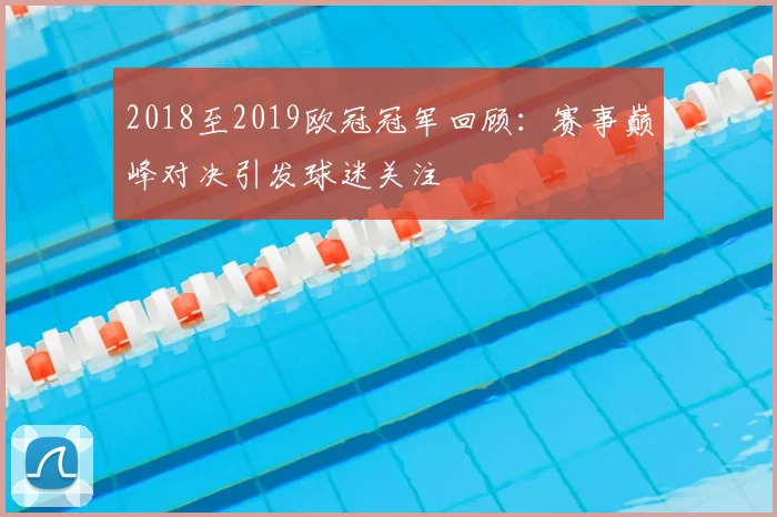 2018至2019欧冠冠军回顾:赛事巅峰对决引发球迷关注