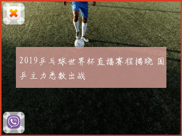 2019乒乓球世界杯直播赛程揭晓 国乒主力悉数出战