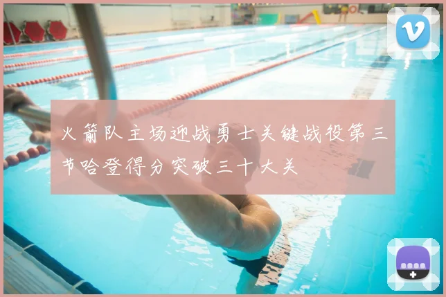 火箭队主场迎战勇士关键战役第三节哈登得分突破三十大关