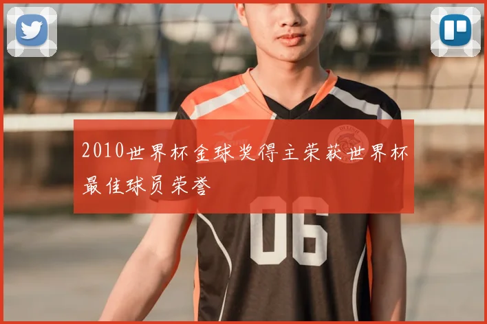 2010世界杯金球奖得主荣获世界杯最佳球员荣誉